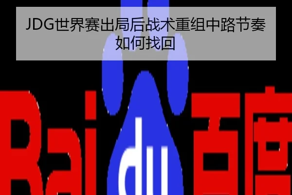 JDG世界赛出局后战术重组中路节奏如何找回